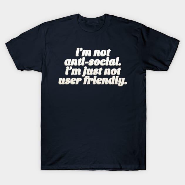 I'm Not Anti-Social - I'm Just Not User Friendly - Funny Typographic Design T-Shirt by DankFutura